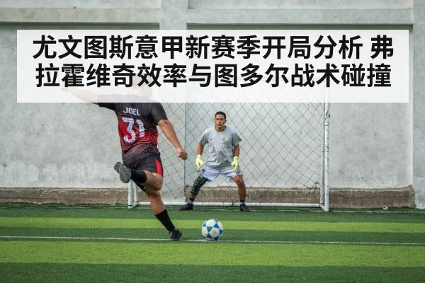 尤文图斯意甲新赛季开局分析 弗拉霍维奇效率与图多尔战术碰撞