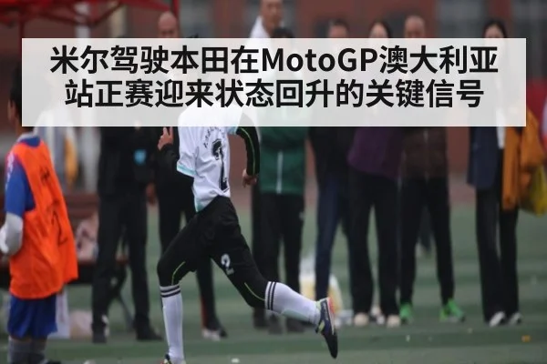 米尔驾驶本田在MotoGP澳大利亚站正赛迎来状态回升的关键信号 | huatihui
