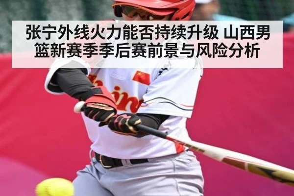 张宁外线火力能否持续升级 山西男篮新赛季季后赛前景与风险分析